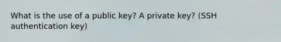 What is the use of a public key? A private key? (SSH authentication key)