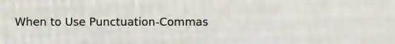 When to Use Punctuation-Commas