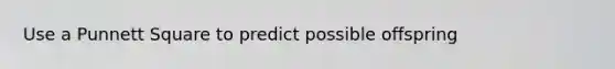 Use a Punnett Square to predict possible offspring