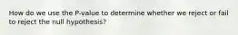 How do we use the P-value to determine whether we reject or fail to reject the null hypothesis?