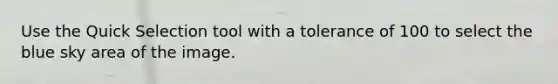 Use the Quick Selection tool with a tolerance of 100 to select the blue sky area of the image.
