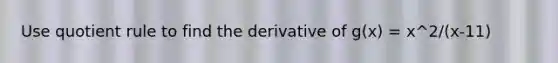 Use <a href='https://www.questionai.com/knowledge/kebAP083Qu-quotient-rule' class='anchor-knowledge'>quotient rule</a> to find the derivative of g(x) = x^2/(x-11)