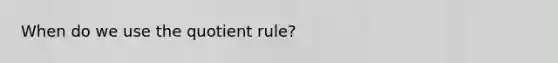 When do we use the quotient rule?