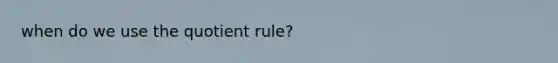 when do we use the quotient rule?