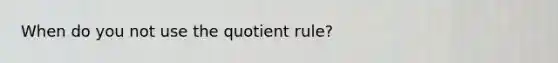 When do you not use the quotient rule?