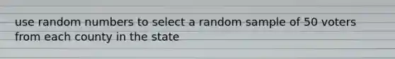 use random numbers to select a random sample of 50 voters from each county in the state