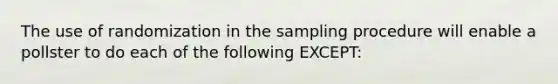 The use of randomization in the sampling procedure will enable a pollster to do each of the following EXCEPT: