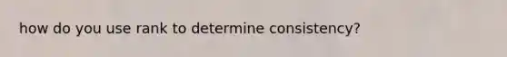 how do you use rank to determine consistency?