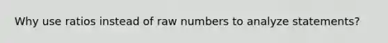 Why use ratios instead of raw numbers to analyze statements?