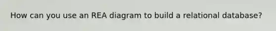 How can you use an REA diagram to build a relational database?