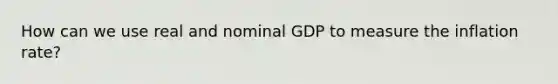 How can we use real and nominal GDP to measure the inflation rate?