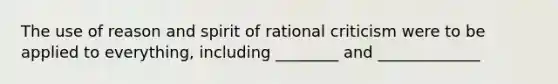 The use of reason and spirit of rational criticism were to be applied to everything, including ________ and _____________