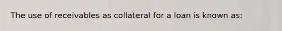 The use of receivables as collateral for a loan is known as: