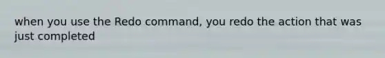 when you use the Redo command, you redo the action that was just completed