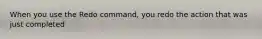 When you use the Redo command, you redo the action that was just completed
