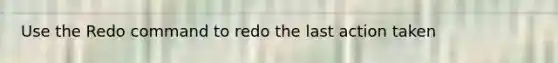 Use the Redo command to redo the last action taken