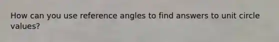 How can you use reference angles to find answers to <a href='https://www.questionai.com/knowledge/kngx6j5HH6-unit-circle' class='anchor-knowledge'>unit circle</a> values?