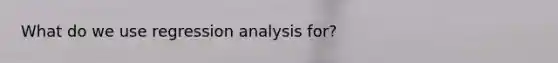 What do we use regression analysis for?