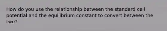 How do you use the relationship between the standard cell potential and the equilibrium constant to convert between the two?