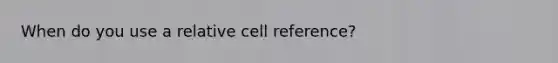 When do you use a relative cell reference?