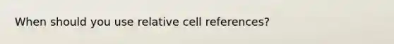 When should you use relative cell references?