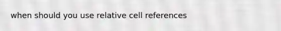 when should you use relative cell references