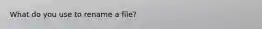 What do you use to rename a file?