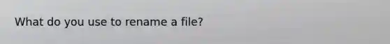 What do you use to rename a file?