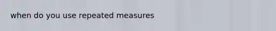 when do you use repeated measures