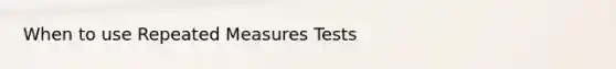 When to use Repeated Measures Tests