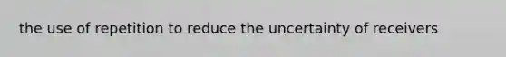 the use of repetition to reduce the uncertainty of receivers