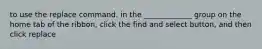 to use the replace command, in the _____________ group on the home tab of the ribbon, click the find and select button, and then click replace