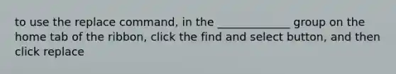 to use the replace command, in the _____________ group on the home tab of the ribbon, click the find and select button, and then click replace