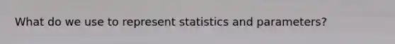 What do we use to represent statistics and parameters?