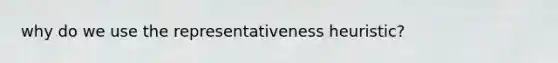 why do we use the representativeness heuristic?