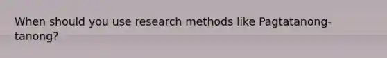 When should you use research methods like Pagtatanong-tanong?