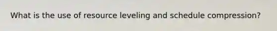 What is the use of resource leveling and schedule compression?