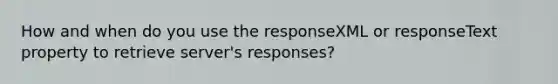 How and when do you use the responseXML or responseText property to retrieve server's responses?