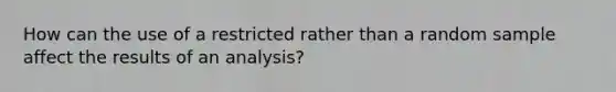 How can the use of a restricted rather than a random sample affect the results of an analysis?