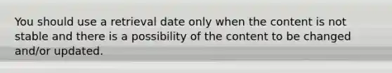 You should use a retrieval date only when the content is not stable and there is a possibility of the content to be changed and/or updated.