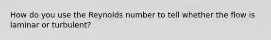 How do you use the Reynolds number to tell whether the flow is laminar or turbulent?