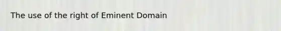 The use of the right of Eminent Domain