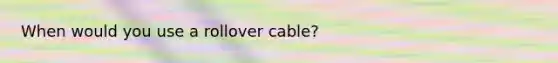 When would you use a rollover cable?