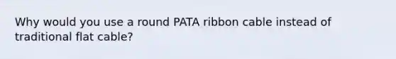 Why would you use a round PATA ribbon cable instead of traditional flat cable?