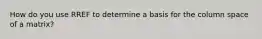 How do you use RREF to determine a basis for the column space of a matrix?