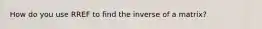 How do you use RREF to find the inverse of a matrix?