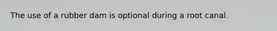 The use of a rubber dam is optional during a root canal.