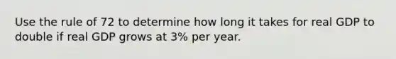 Use the rule of 72 to determine how long it takes for real GDP to double if real GDP grows at 3% per year.