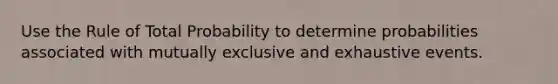 Use the Rule of Total Probability to determine probabilities associated with mutually exclusive and exhaustive events.