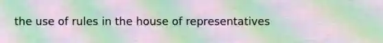 the use of rules in the house of representatives